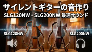 サイレントギターの音作り｜SLG120NW・SLG200NWの最適サウンド